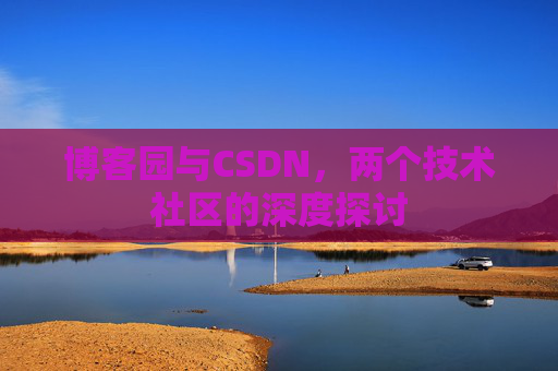博客园与CSDN，两个技术社区的深度探讨